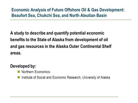 Economic Analysis of Future Offshore Oil & Gas Development: Beaufort Sea, Chukchi Sea, and North Aleutian Basin A study to describe and quantify potential.