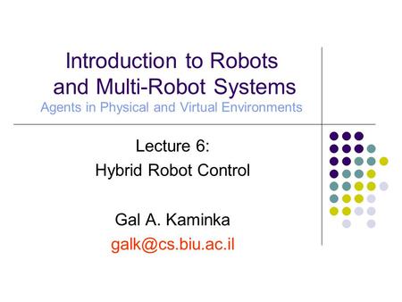 Lecture 6: Hybrid Robot Control Gal A. Kaminka Introduction to Robots and Multi-Robot Systems Agents in Physical and Virtual Environments.