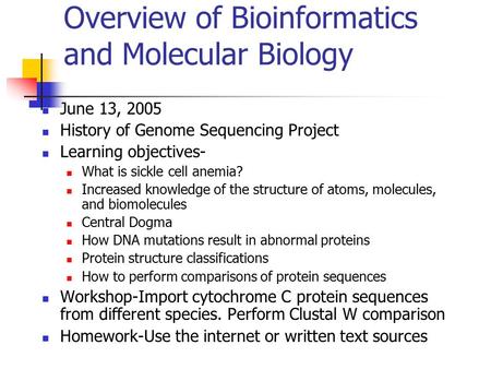Overview of Bioinformatics and Molecular Biology June 13, 2005 History of Genome Sequencing Project Learning objectives- What is sickle cell anemia? Increased.