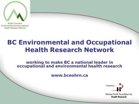 BC Environmental and Occupational Health Research Network working to make BC a national leader in occupational and environmental health research www.bceohrn.ca.