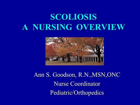 SCOLIOSIS A NURSING OVERVIEW Ann S. Goodson, R.N.,MSN,ONC Nurse Coordinator Pediatric/Orthopedics.