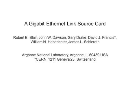 A Gigabit Ethernet Link Source Card Robert E. Blair, John W. Dawson, Gary Drake, David J. Francis*, William N. Haberichter, James L. Schlereth Argonne.