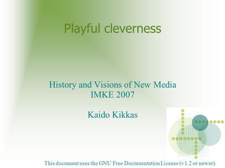 Playful cleverness History and Visions of New Media IMKE 2007 Kaido Kikkas This document uses the GNU Free Documentation License (v1.2 or newer).
