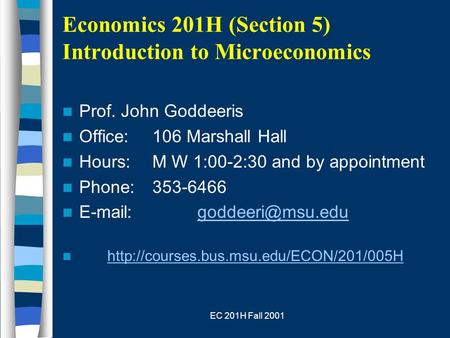 EC 201H Fall 2001 Economics 201H (Section 5) Introduction to Microeconomics Prof. John Goddeeris Office:106 Marshall Hall Hours:M W 1:00-2:30 and by appointment.