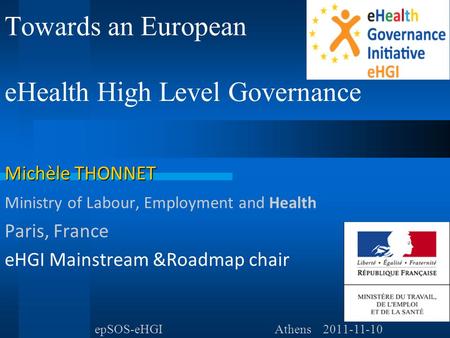 Towards an European eHealth High Level Governance Michèle THONNET Ministry of Labour, Employment and Health Paris, France eHGI Mainstream &Roadmap chair.