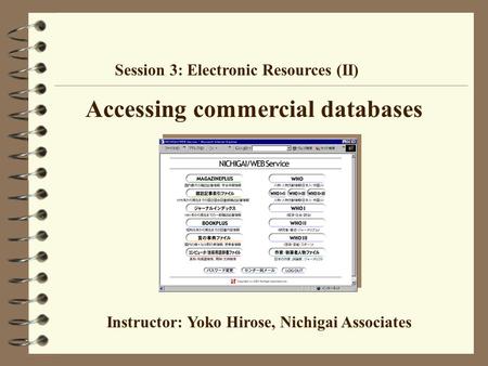 Accessing commercial databases Session 3: Electronic Resources (II) Instructor: Yoko Hirose, Nichigai Associates.