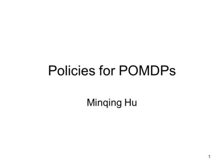 1 Policies for POMDPs Minqing Hu. 2 Background on Solving POMDPs MDPs policy: to find a mapping from states to actions POMDPs policy: to find a mapping.