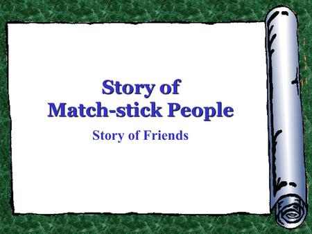 Story of Match-stick People Story of Friends. In the enormous universe, we are a tiny presence.