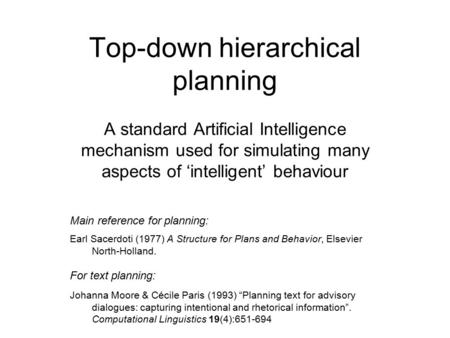 Top-down hierarchical planning A standard Artificial Intelligence mechanism used for simulating many aspects of ‘intelligent’ behaviour Main reference.