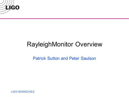 LIGO-G040422-00-Z RayleighMonitor Overview Patrick Sutton and Peter Saulson.