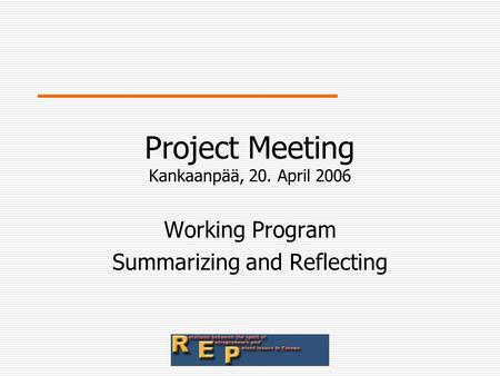 Project Meeting Kankaanpää, 20. April 2006 Working Program Summarizing and Reflecting.