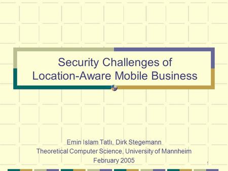 1 Security Challenges of Location-Aware Mobile Business Emin Islam Tatlı, Dirk Stegemann Theoretical Computer Science, University of Mannheim February.