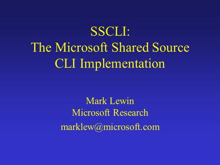 SSCLI: The Microsoft Shared Source CLI Implementation Mark Lewin Microsoft Research