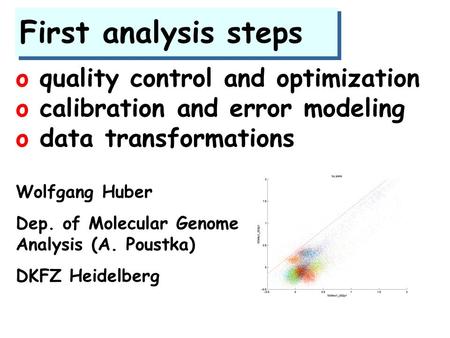 First analysis steps o quality control and optimization o calibration and error modeling o data transformations Wolfgang Huber Dep. of Molecular Genome.