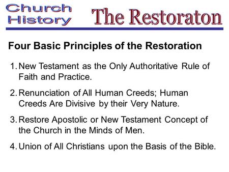 Four Basic Principles of the Restoration 1.New Testament as the Only Authoritative Rule of Faith and Practice. 2.Renunciation of All Human Creeds; Human.