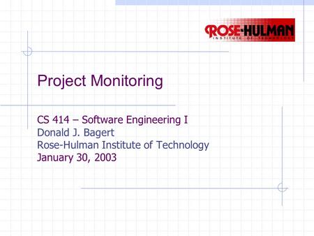 Project Monitoring CS 414 – Software Engineering I Donald J. Bagert Rose-Hulman Institute of Technology January 30, 2003.