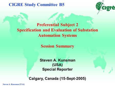 Steven A. Kunsman (USA) CIGRE Study Committee B5 Preferential Subject 2 Specification and Evaluation of Substation Automation Systems Session Summary Steven.