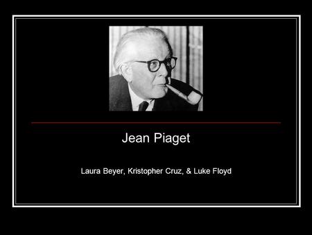 Jean Piaget Laura Beyer, Kristopher Cruz, & Luke Floyd.