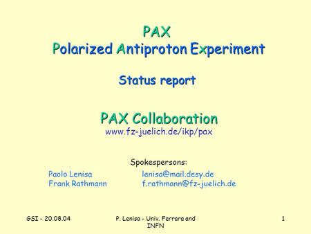 GSI - 20.08.04P. Lenisa - Univ. Ferrara and INFN 1 PAX Polarized Antiproton Experiment PAX Collaboration www.fz-juelich.de/ikp/pax Spokespersons: Paolo.