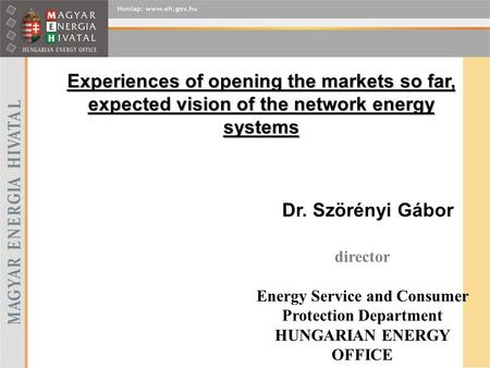 Experiences of opening the markets so far, expected vision of the network energy systems Dr. Szörényi Gábor director Energy Service and Consumer Protection.