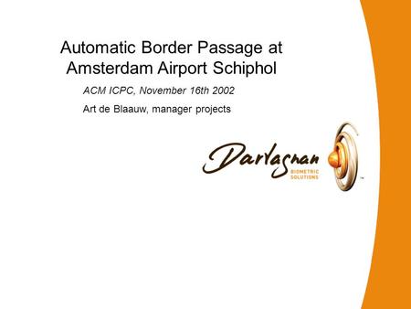 1 Automatic Border Passage at Amsterdam Airport Schiphol ACM ICPC, November 16th 2002 Art de Blaauw, manager projects.
