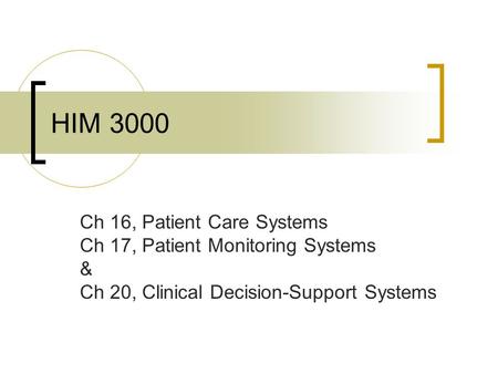 HIM 3000 Ch 16, Patient Care Systems Ch 17, Patient Monitoring Systems & Ch 20, Clinical Decision-Support Systems.
