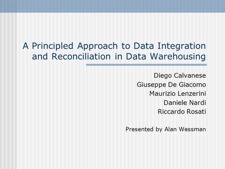 A Principled Approach to Data Integration and Reconciliation in Data Warehousing Diego Calvanese Giuseppe De Giacomo Maurizio Lenzerini Daniele Nardi Riccardo.