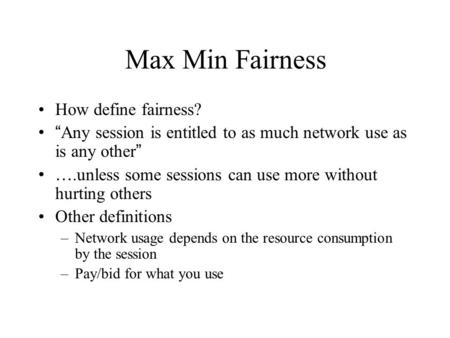 Max Min Fairness How define fairness? “ Any session is entitled to as much network use as is any other ” ….unless some sessions can use more without hurting.