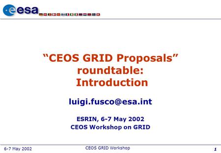 6-7 May 2002 CEOS GRID Workshop 1 “CEOS GRID Proposals” roundtable: Introduction ESRIN, 6-7 May 2002 CEOS Workshop on GRID.