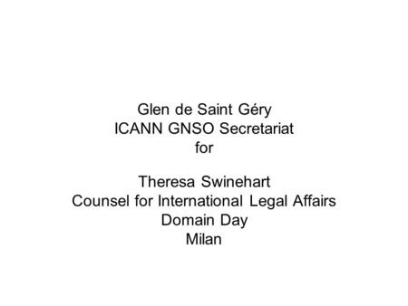 Glen de Saint Géry ICANN GNSO Secretariat for Theresa Swinehart Counsel for International Legal Affairs Domain Day Milan.