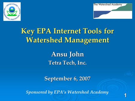 1 Key EPA Internet Tools for Watershed Management Ansu John Tetra Tech, Inc. September 6, 2007 Sponsored by EPA’s Watershed Academy.