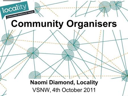 Naomi Diamond, Locality VSNW, 4th October 2011 Community Organisers.