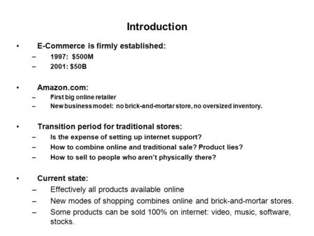 Introduction E-Commerce is firmly established: –1997: $500M –2001: $50B Amazon.com: –First big online retailer –New business model: no brick-and-mortar.