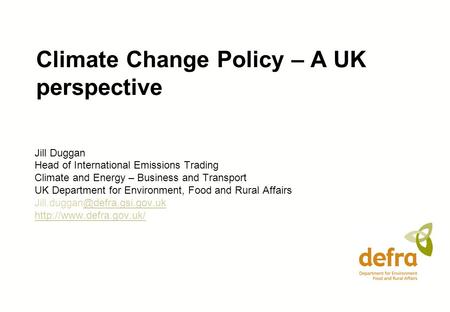 Climate Change Policy – A UK perspective Jill Duggan Head of International Emissions Trading Climate and Energy – Business and Transport UK Department.