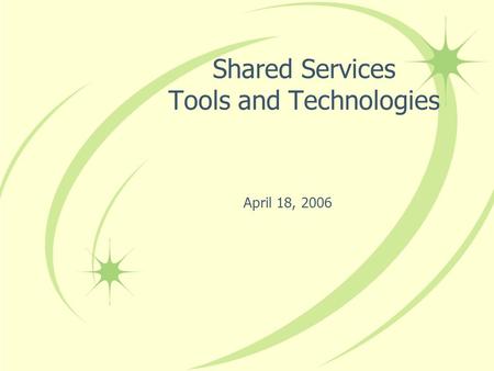 April 18, 2006 Shared Services Tools and Technologies.