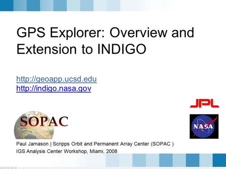 GPS Explorer - IGS AC Workshop - Miami 2008 GPS Explorer: Overview and Extension to INDIGO