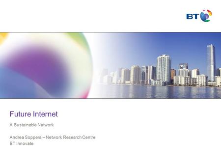 Future Internet A Sustainable Network Andrea Soppera – Network Research Centre BT Innovate.