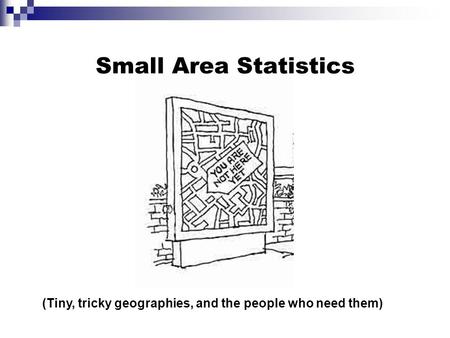 Small Area Statistics (Tiny, tricky geographies, and the people who need them)