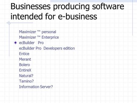 Businesses producing software intended for e-business Maximizer ™ personal Maximizer ™ Enterprice ecBuilder Pro ecBuilder Pro Developers edition Entice.