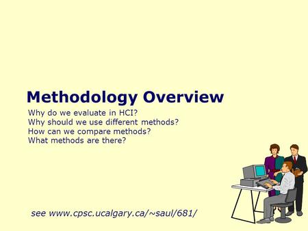Methodology Overview Why do we evaluate in HCI? Why should we use different methods? How can we compare methods? What methods are there? see www.cpsc.ucalgary.ca/~saul/681/