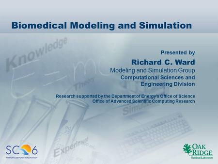 Presented by Biomedical Modeling and Simulation Richard C. Ward Modeling and Simulation Group Computational Sciences and Engineering Division Research.