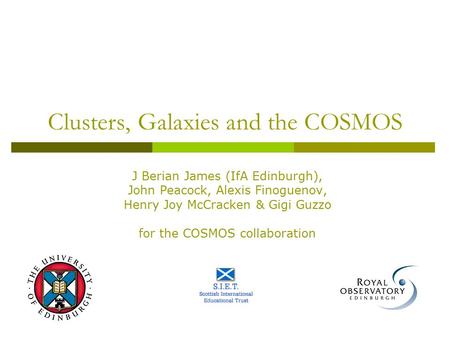 Clusters, Galaxies and the COSMOS J Berian James (IfA Edinburgh), John Peacock, Alexis Finoguenov, Henry Joy McCracken & Gigi Guzzo for the COSMOS collaboration.