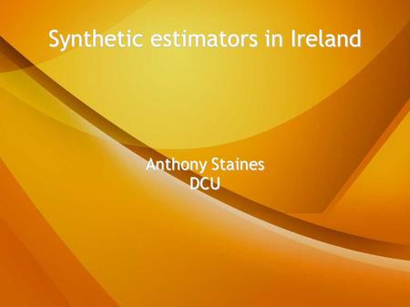 Synthetic estimators in Ireland Anthony Staines DCU.