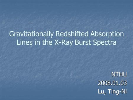 Gravitationally Redshifted Absorption Lines in the X-Ray Burst Spectra NTHU2008.01.03 Lu, Ting-Ni.