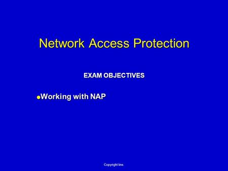 Copyright line. Network Access Protection EXAM OBJECTIVES  Working with NAP.