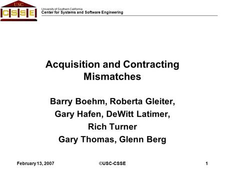 University of Southern California Center for Systems and Software Engineering February 13, 2007©USC-CSSE1 Acquisition and Contracting Mismatches Barry.