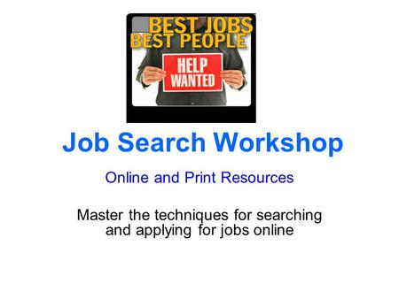 Job Search Workshop Online and Print Resources Master the techniques for searching and applying for jobs online.