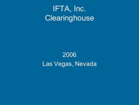 IFTA, Inc. Clearinghouse 2006 Las Vegas, Nevada. To share Demographic and Transmittal data between member jurisdictions. The Clearinghouse has expanded.