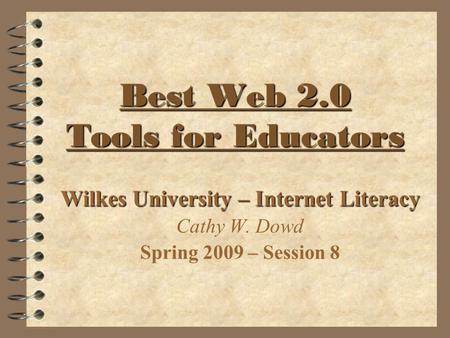 Best Web 2.0 Tools for Educators Best Web 2.0 Tools for Educators Wilkes University – Internet Literacy Cathy W. Dowd Spring 2009 – Session 8.