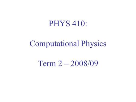 PHYS 410: Computational Physics Term 2 – 2008/09.